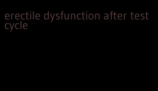 erectile dysfunction after test cycle