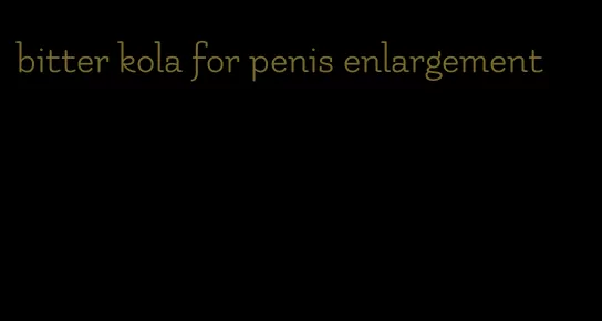 bitter kola for penis enlargement