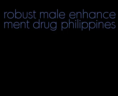 robust male enhancement drug philippines