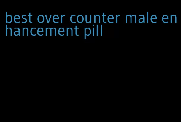 best over counter male enhancement pill